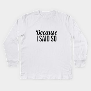 Because I said so Kids Long Sleeve T-Shirt